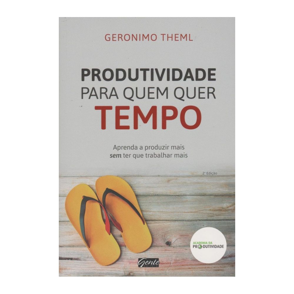 Livro: Produtividade para Quem Quer Tempo - Geronimo Theml