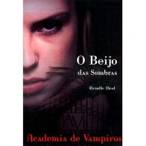 O Beijo das Sombras: Academia De Vampiros - Livro 1 - Richelle Mead