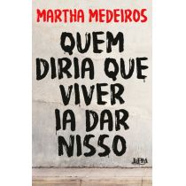 Livro: Quem Diria que Viver Ia Dar Nisso - Martha Medeiros