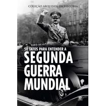 Livro - Coleção Arquivos da História - 50 Fatos Para Entender A Segunda Guerra Mundial - Ed Alto Astral