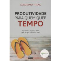 Livro: Produtividade para Quem Quer Tempo - Geronimo Theml