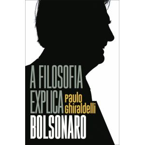 Livro: A Filosofia Explica Bolsonaro - Paulo Ghiraldelli 