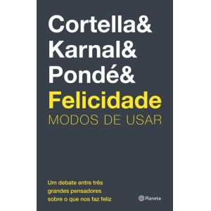 Felicidade: Modos de usar  -  Cortella, Karnal e Pondé